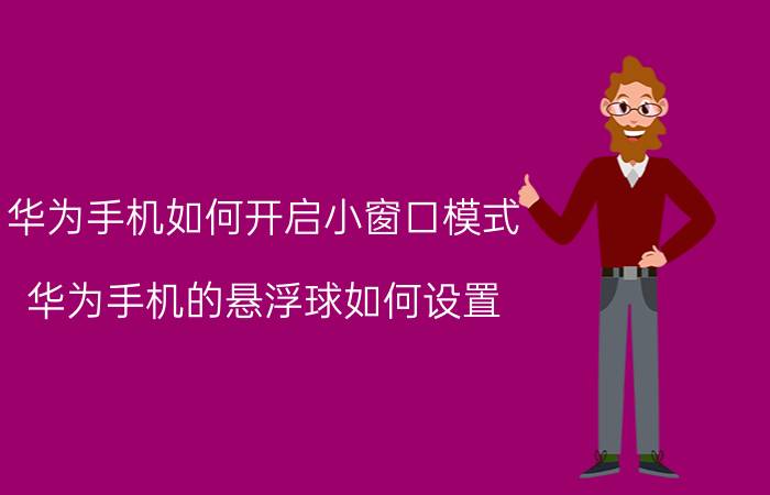 华为手机如何开启小窗口模式 华为手机的悬浮球如何设置？